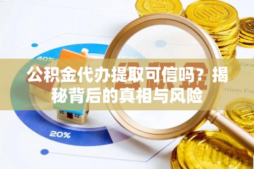 猇亭公积金代办提取可信吗？揭秘背后的真相与风险