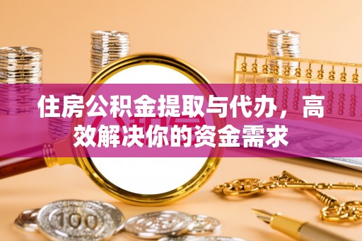 猇亭住房公积金提取与代办，高效解决你的资金需求