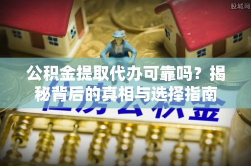 猇亭公积金提取代办可靠吗？揭秘背后的真相与选择指南