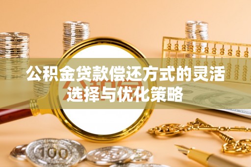 猇亭公积金贷款偿还方式的灵活选择与优化策略
