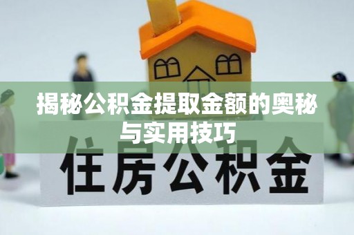 猇亭揭秘公积金提取金额的奥秘与实用技巧