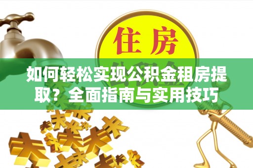 猇亭如何轻松实现公积金租房提取？全面指南与实用技巧