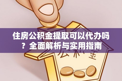 猇亭住房公积金提取可以代办吗？全面解析与实用指南