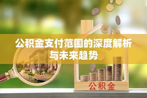 猇亭公积金支付范围的深度解析与未来趋势