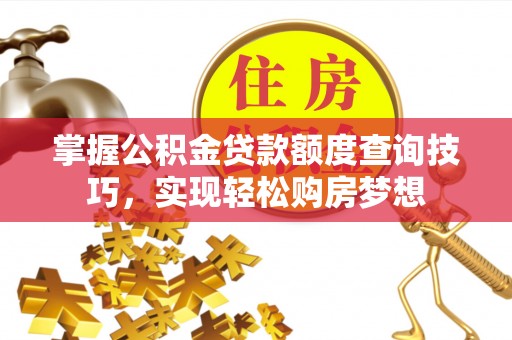 猇亭掌握公积金贷款额度查询技巧，实现轻松购房梦想