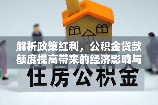 猇亭解析政策红利，公积金贷款额度提高带来的经济影响与生活改变