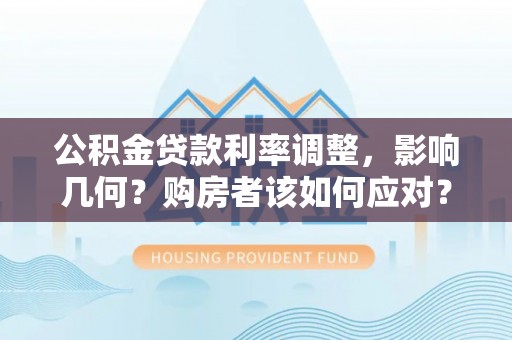 猇亭公积金贷款利率调整，影响几何？购房者该如何应对？