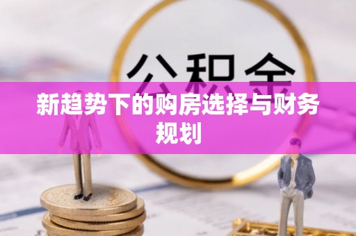 猇亭新趋势下的购房选择与财务规划