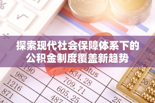 猇亭探索现代社会保障体系下的公积金制度覆盖新趋势