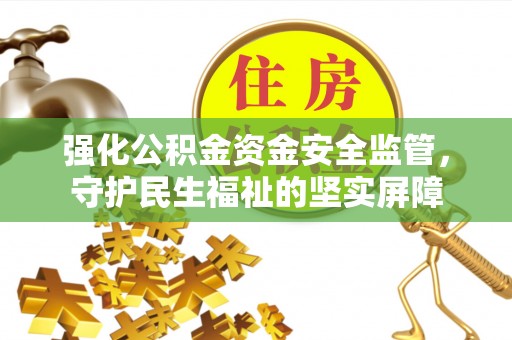 猇亭强化公积金资金安全监管，守护民生福祉的坚实屏障