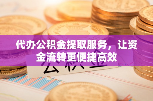 猇亭代办公积金提取服务，让资金流转更便捷高效