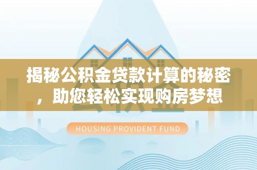 猇亭揭秘公积金贷款计算的秘密，助您轻松实现购房梦想