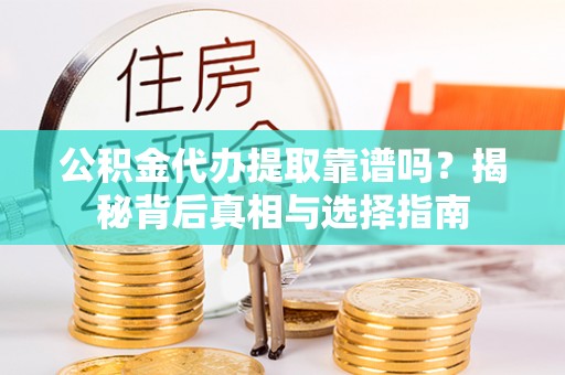 猇亭公积金代办提取靠谱吗？揭秘背后真相与选择指南