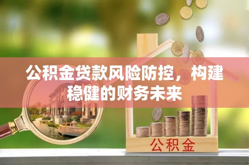 猇亭公积金贷款风险防控，构建稳健的财务未来