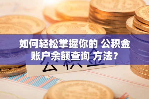 猇亭如何轻松掌握你的 公积金账户余额查询 方法？