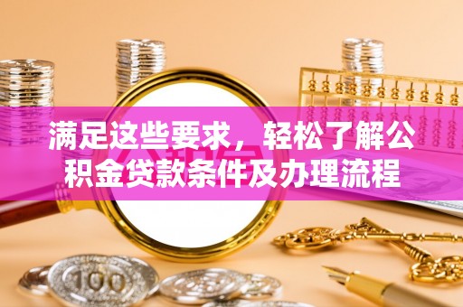 猇亭满足这些要求，轻松了解公积金贷款条件及办理流程