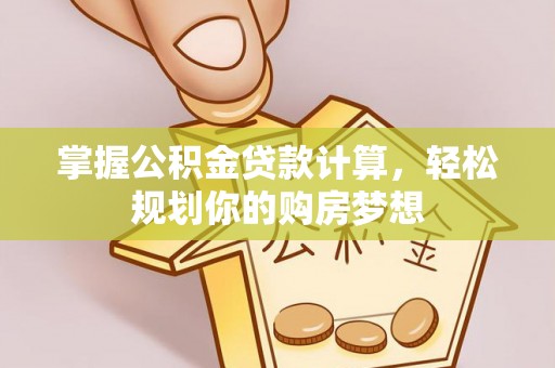 猇亭掌握公积金贷款计算，轻松规划你的购房梦想