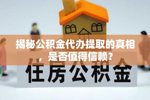 猇亭揭秘公积金代办提取的真相，是否值得信赖？