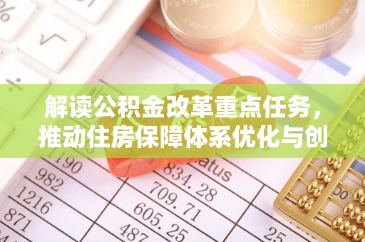 猇亭解读公积金改革重点任务，推动住房保障体系优化与创新