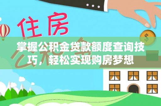 猇亭掌握公积金贷款额度查询技巧，轻松实现购房梦想