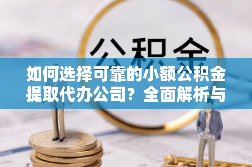 猇亭如何选择可靠的小额公积金提取代办公司？全面解析与实用指南