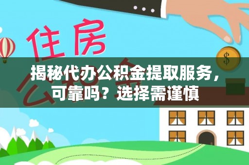 猇亭揭秘代办公积金提取服务，可靠吗？选择需谨慎