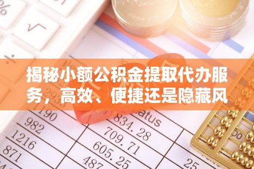 猇亭揭秘小额公积金提取代办服务，高效、便捷还是隐藏风险？