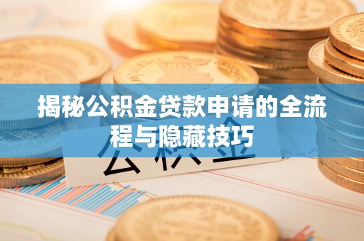 猇亭揭秘公积金贷款申请的全流程与隐藏技巧