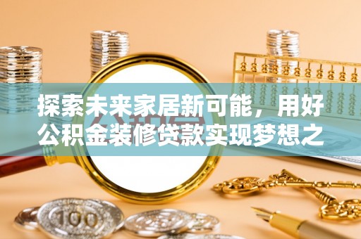 猇亭探索未来家居新可能，用好公积金装修贷款实现梦想之家