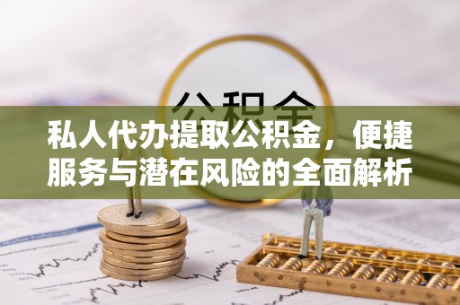 猇亭私人代办提取公积金，便捷服务与潜在风险的全面解析