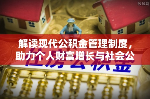 猇亭解读现代公积金管理制度，助力个人财富增长与社会公平