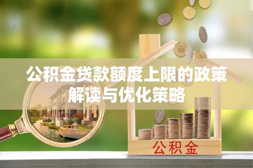 猇亭公积金贷款额度上限的政策解读与优化策略