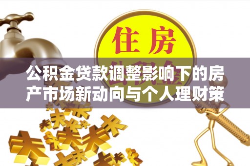 猇亭公积金贷款调整影响下的房产市场新动向与个人理财策略
