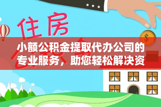 猇亭小额公积金提取代办公司的专业服务，助您轻松解决资金难题