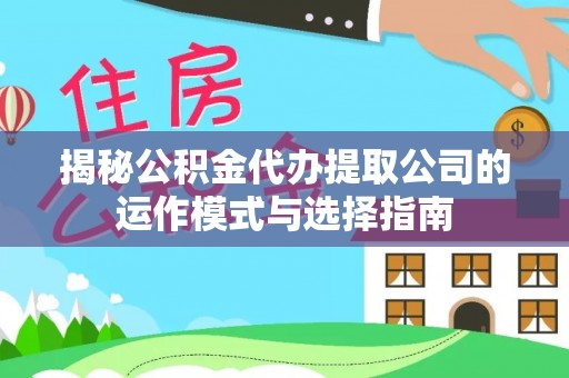 猇亭揭秘公积金代办提取公司的运作模式与选择指南