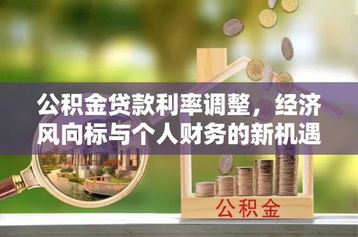 猇亭公积金贷款利率调整，经济风向标与个人财务的新机遇