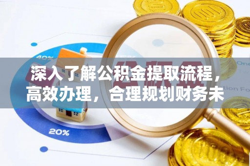 猇亭深入了解公积金提取流程，高效办理，合理规划财务未来