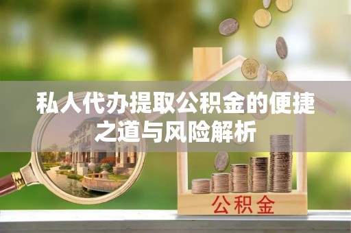 猇亭私人代办提取公积金的便捷之道与风险解析