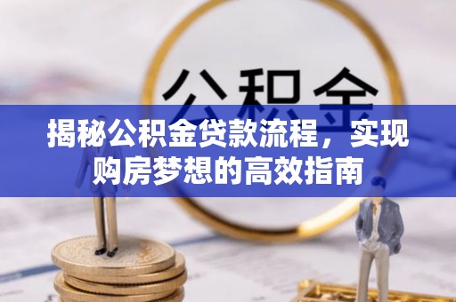 猇亭揭秘公积金贷款流程，实现购房梦想的高效指南
