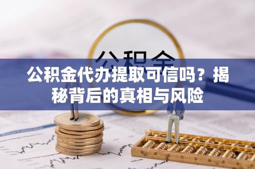 猇亭公积金代办提取可信吗？揭秘背后的真相与风险