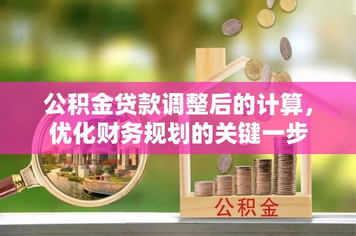猇亭公积金贷款调整后的计算，优化财务规划的关键一步