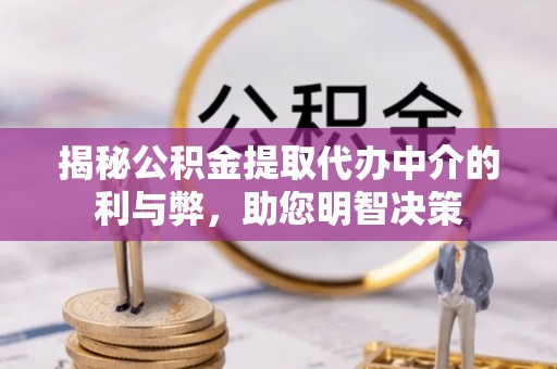 猇亭揭秘公积金提取代办中介的利与弊，助您明智决策