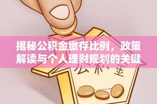 猇亭揭秘公积金缴存比例，政策解读与个人理财规划的关键