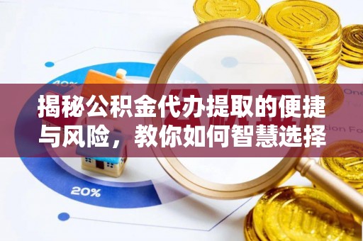 猇亭揭秘公积金代办提取的便捷与风险，教你如何智慧选择