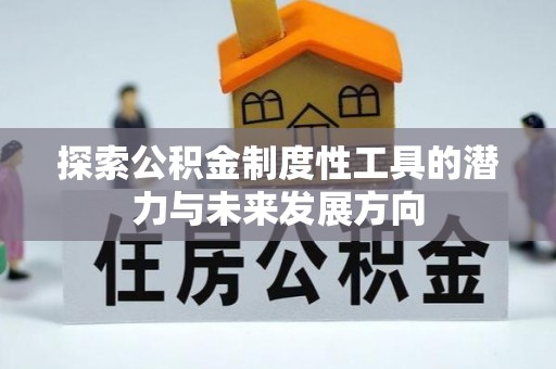 猇亭探索公积金制度性工具的潜力与未来发展方向