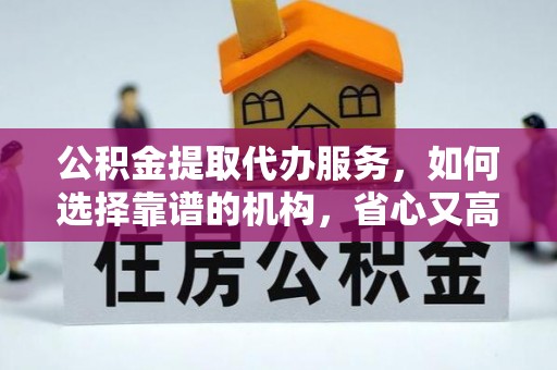 猇亭公积金提取代办服务，如何选择靠谱的机构，省心又高效