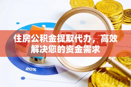 猇亭住房公积金提取代办，高效解决您的资金需求