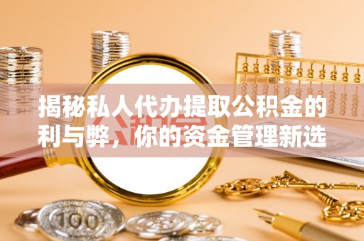 猇亭揭秘私人代办提取公积金的利与弊，你的资金管理新选择