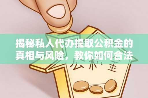 猇亭揭秘私人代办提取公积金的真相与风险，教你如何合法高效操作