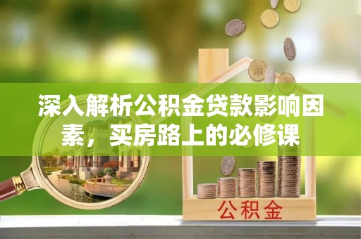 猇亭深入解析公积金贷款影响因素，买房路上的必修课